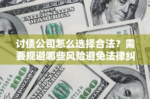 北京讨债公司怎么选择合法?需要规避哪些风险避免法律纠纷? 北京讨债公司怎么选择合法?需要规避哪些风险避免法律纠纷?