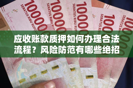 北京应收账款质押如何办理合法流程？风险防范有哪些绝招？