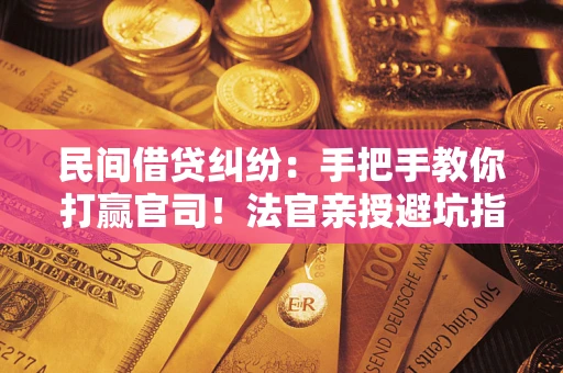 北京民间借贷纠纷：手把手教你打赢官司！法官亲授避坑指南