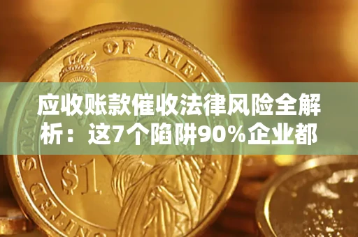 北京应收账款催收法律风险全解析：这7个陷阱90%企业都踩过（含合规应对指南）