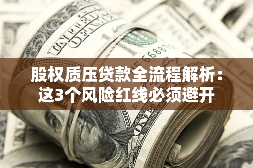 北京股权质压贷款全流程解析：这3个风险红线必须避开