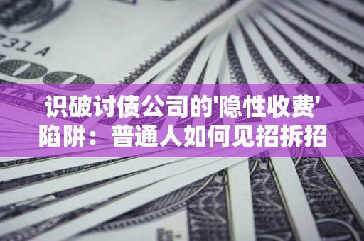北京识破讨债公司的'隐性收费'陷阱：普通人如何见招拆招？