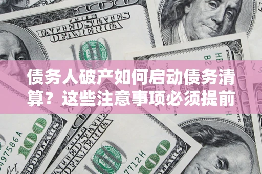 北京债务人破产如何启动债务清算？这些注意事项必须提前知道
