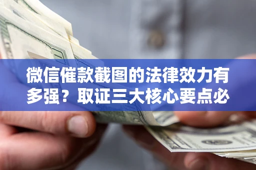北京微信催款截图的法律效力有多强？取证三大核心要点必须知道！