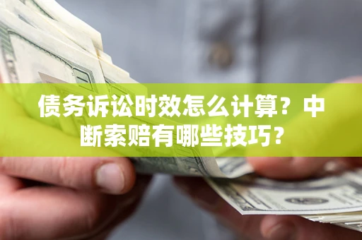 北京债务诉讼时效怎么计算？中断索赔有哪些技巧？