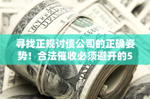 北京寻找正规讨债公司的正确姿势！合法催收必须避开的5大雷区