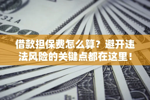 北京借款担保费怎么算？避开违法风险的关键点都在这里！