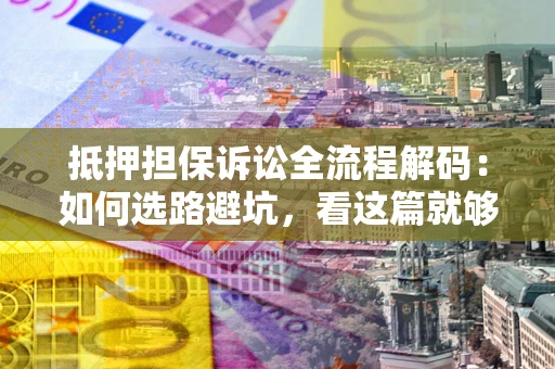 北京抵押担保诉讼全流程解码：如何选路避坑，看这篇就够了