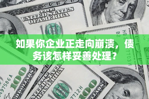 北京如果你企业正走向崩溃，债务该怎样妥善处理？