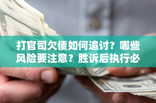 北京打官司欠债如何追讨？哪些风险要注意？胜诉后执行必看！