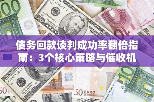 北京债务回款谈判成功率翻倍指南：3个核心策略与催收机构避坑法则