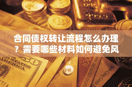 北京合同债权转让流程怎么办理？需要哪些材料如何避免风险？