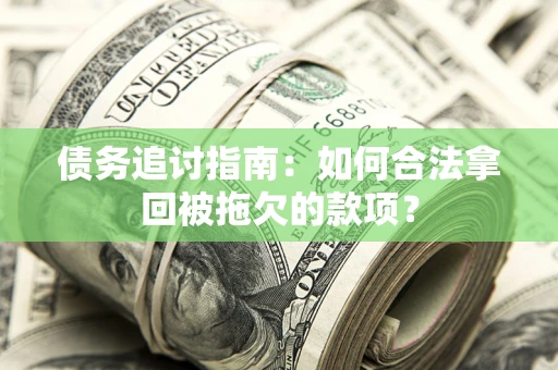 北京债务追讨指南：如何合法拿回被拖欠的款项？