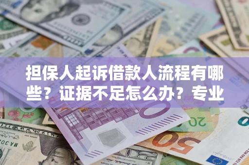 北京担保人起诉借款人流程有哪些？证据不足怎么办？专业律师解答