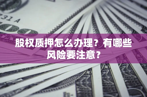 北京股权质押怎么办理？有哪些风险要注意？