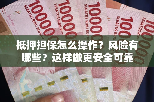 北京抵押担保怎么操作？风险有哪些？这样做更安全可靠
