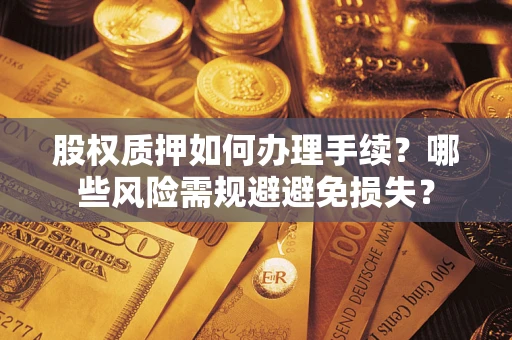 北京股权质押如何办理手续？哪些风险需规避避免损失？