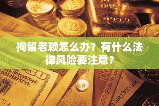北京拘留老赖怎么办？有什么法律风险要注意？