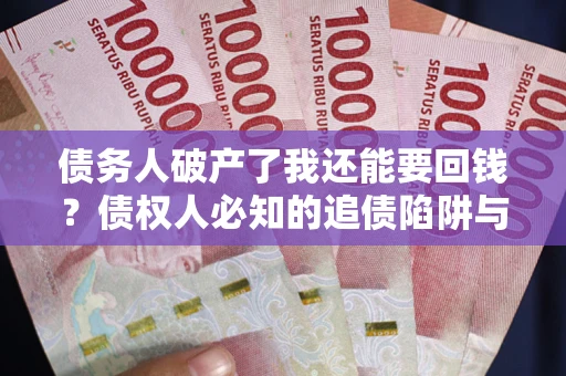 北京债务人破产了我还能要回钱？债权人必知的追债陷阱与破局之道
