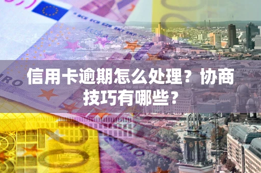 北京信用卡逾期怎么处理？协商技巧有哪些？