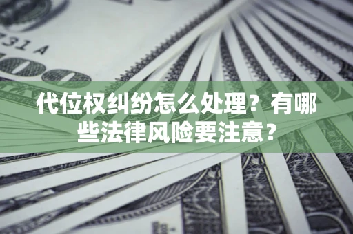 北京代位权纠纷怎么处理？有哪些法律风险要注意？