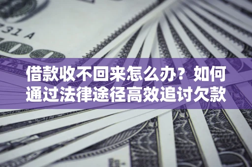 北京借款收不回来怎么办？如何通过法律途径高效追讨欠款？