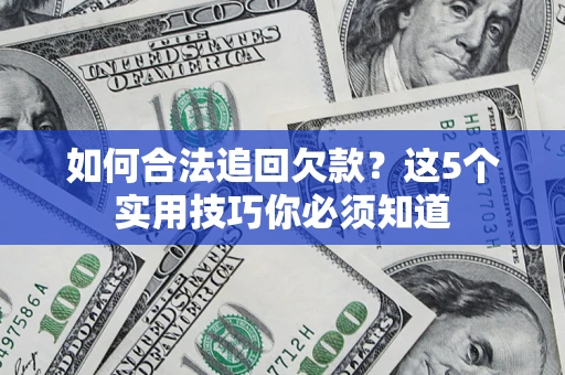 北京如何合法追回欠款？这5个实用技巧你必须知道