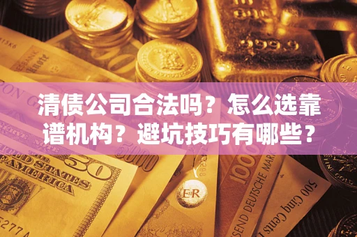 北京清债公司合法吗？怎么选靠谱机构？避坑技巧有哪些？