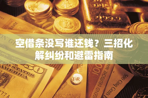 北京空借条没写谁还钱？三招化解纠纷和避雷指南