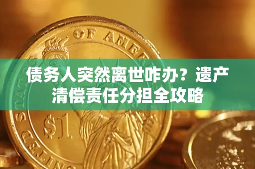 北京债务人突然离世咋办？遗产清偿责任分担全攻略