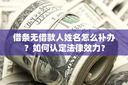 北京借条无借款人姓名怎么补办？如何认定法律效力？