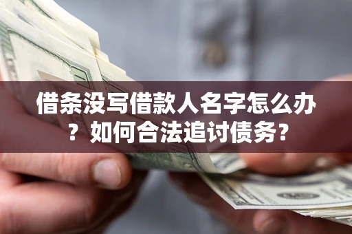 北京借条没写借款人名字怎么办？如何合法追讨债务？