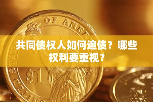北京共同债权人如何追债？哪些权利要重视？