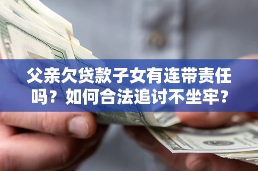 北京父亲欠贷款子女有连带责任吗？如何合法追讨不坐牢？