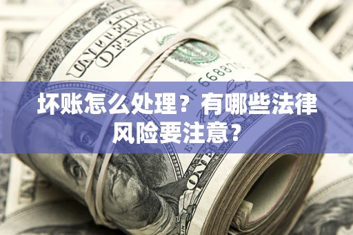 北京坏账怎么处理？有哪些法律风险要注意？