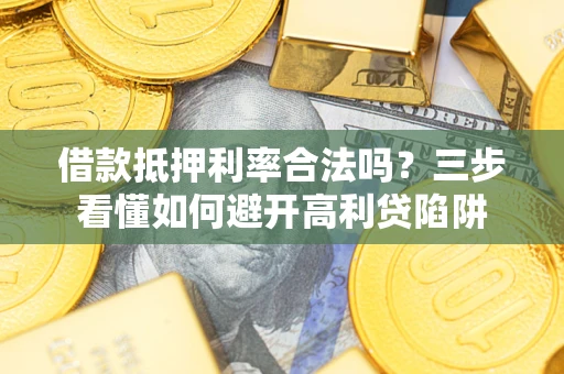 北京借款抵押利率合法吗？三步看懂如何避开高利贷陷阱