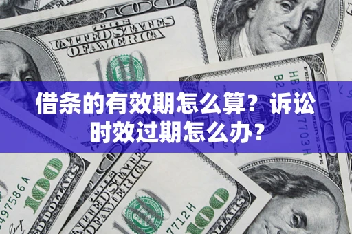 北京借条的有效期怎么算？诉讼时效过期怎么办？
