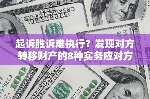 北京起诉胜诉难执行？发现对方转移财产的8种实务应对方案