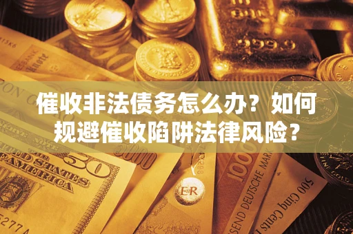 北京催收非法债务怎么办？如何规避催收陷阱法律风险？