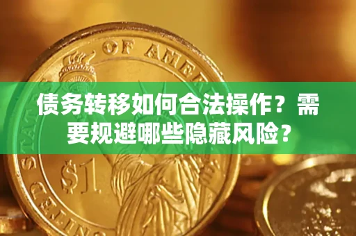 北京债务转移如何合法操作？需要规避哪些隐藏风险？