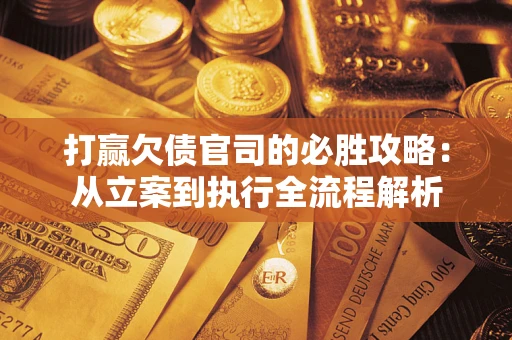 北京打赢欠债官司的必胜攻略：从立案到执行全流程解析