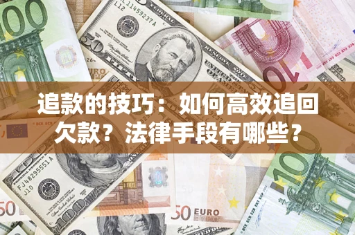 北京追款的技巧：如何高效追回欠款？法律手段有哪些？