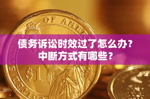 北京债务诉讼时效过了怎么办？中断方式有哪些？