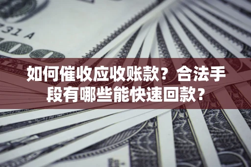 北京如何催收应收账款？合法手段有哪些能快速回款？