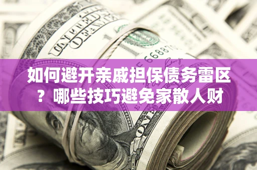 北京如何避开亲戚担保债务雷区？哪些技巧避免家散人财