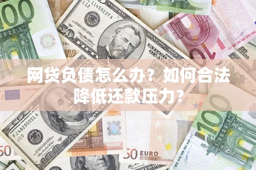北京网贷负债怎么办？如何合法降低还款压力？