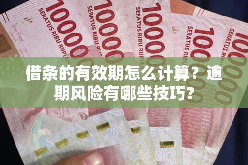 北京借条的有效期怎么计算？逾期风险有哪些技巧？