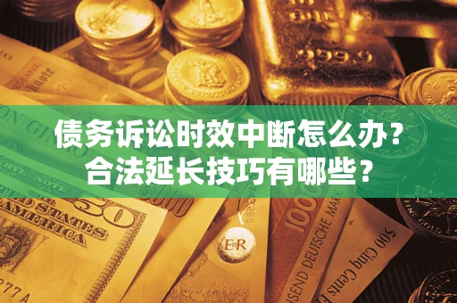北京债务诉讼时效中断怎么办？合法延长技巧有哪些？