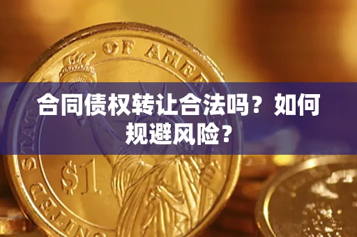 北京合同债权转让合法吗？如何规避风险？