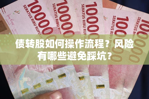 北京债转股如何操作流程?风险有哪些避免踩坑? 北京债转股如何操作流程?风险有哪些避免踩坑?